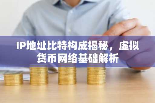 IP地址比特构成揭秘，虚拟货币网络基础解析