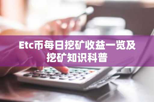 Etc币每日挖矿收益一览及挖矿知识科普