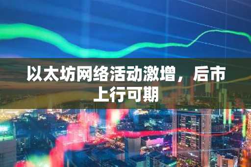 以太坊网络活动激增，后市上行可期