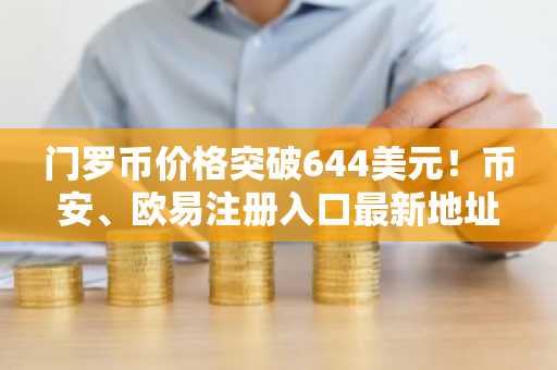 门罗币价格突破644美元！币安、欧易注册入口最新地址一键直达