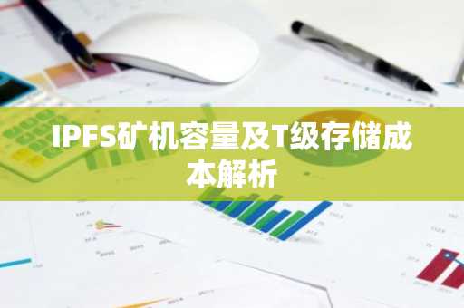 IPFS矿机容量及T级存储成本解析