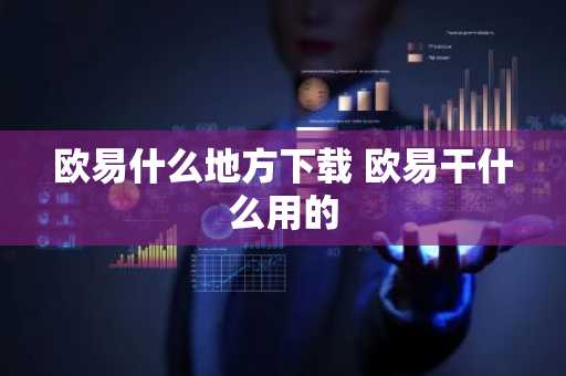 欧易什么地方下载 欧易干什么用的