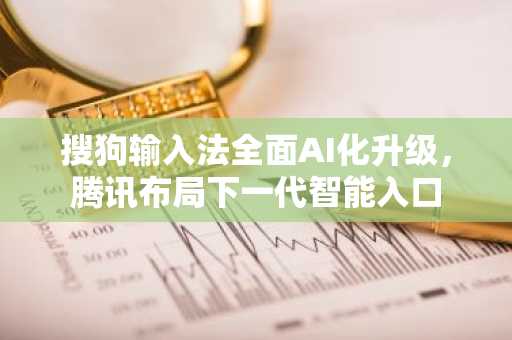 搜狗输入法全面AI化升级，腾讯布局下一代智能入口