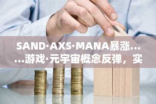 SAND·AXS·MANA暴涨……游戏·元宇宙概念反弹，实为“口袋反弹”