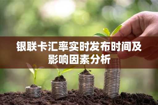 银联卡汇率实时发布时间及影响因素分析