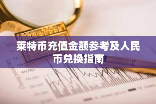 莱特币充值金额参考及人民币兑换指南