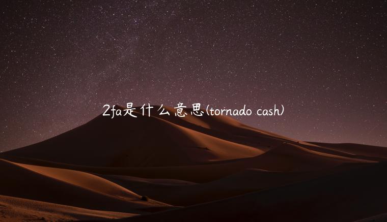 2fa是什么意思 - tornado cash