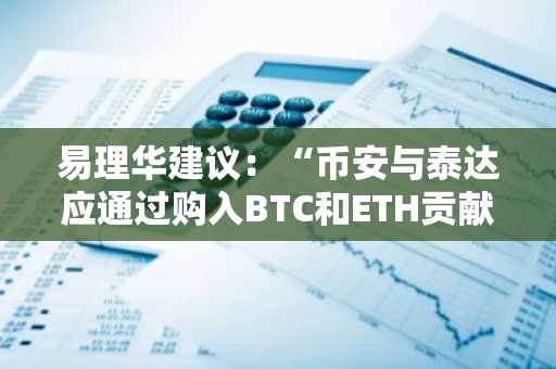 易理华建议：“币安与泰达应通过购入BTC和ETH贡献行业力量”