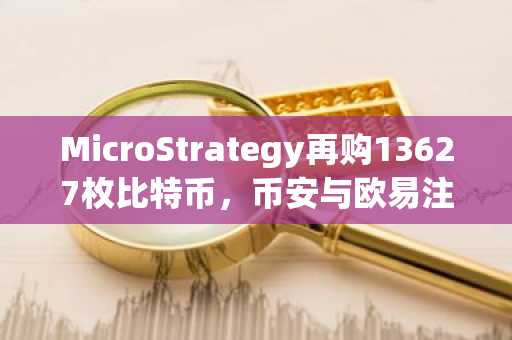 MicroStrategy再购13627枚比特币，币安与欧易注册入口助你把握行情
