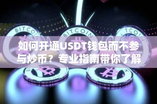 如何开通USDT钱包而不参与炒币？专业指南带你了解全过程