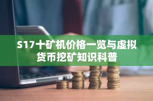 S17十矿机价格一览与虚拟货币挖矿知识科普