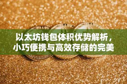 以太坊钱包体积优势解析，小巧便携与高效存储的完美结合