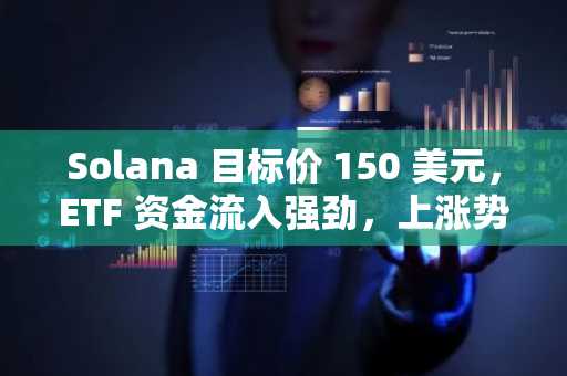 Solana 目标价 150 美元，ETF 资金流入强劲，上涨势头持续增强——以下是交易员关注的重点