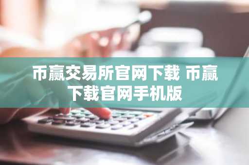 币赢交易所官网下载 币赢下载官网手机版