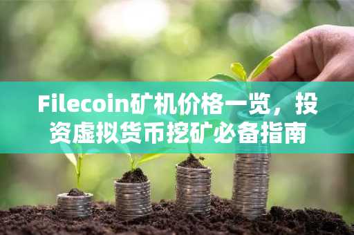 Filecoin矿机价格一览，投资虚拟货币挖矿必备指南