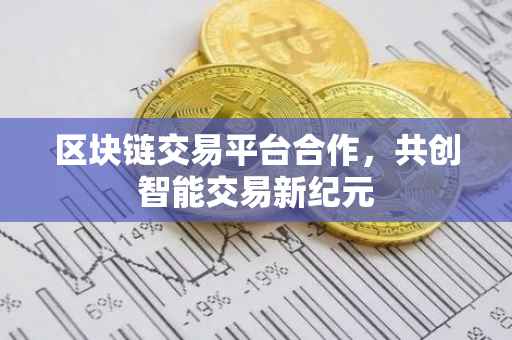 区块链交易平台合作，共创智能交易新纪元