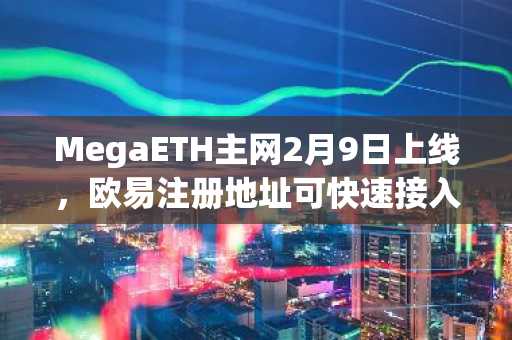 MegaETH主网2月9日上线，欧易注册地址可快速接入高性能Layer2