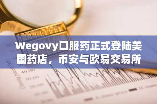 Wegovy口服药正式登陆美国药店，币安与欧易交易所支持加密资产交易入口