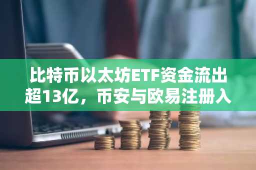 比特币以太坊ETF资金流出超13亿，币安与欧易注册入口助你把握市场趋势