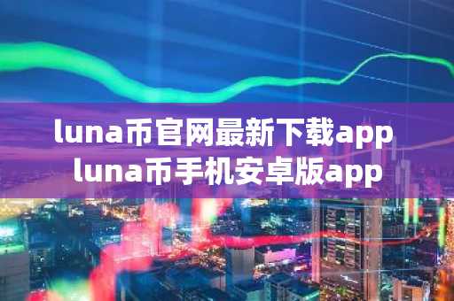 luna币官网最新下载app luna币手机安卓版app