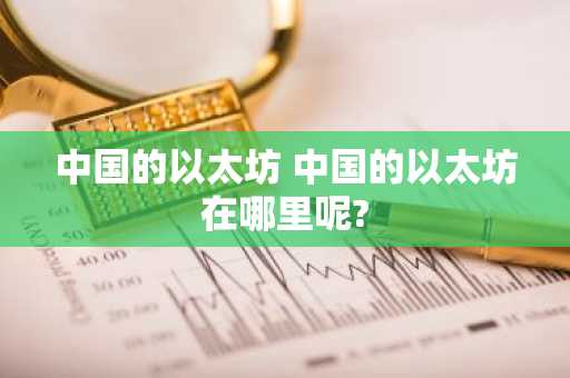 中国的以太坊 中国的以太坊在哪里呢?