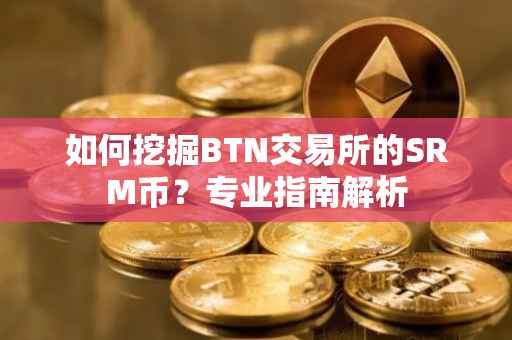 如何挖掘BTN交易所的SRM币？专业指南解析
