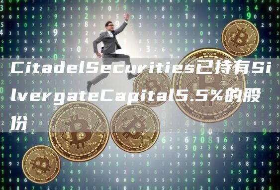 CitadelSecurities已持有SilvergateCapital5.5%的股份