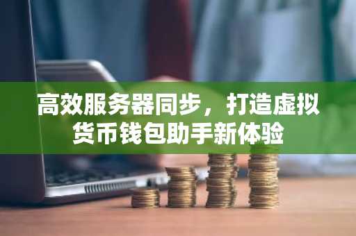 高效服务器同步，打造虚拟货币钱包助手新体验
