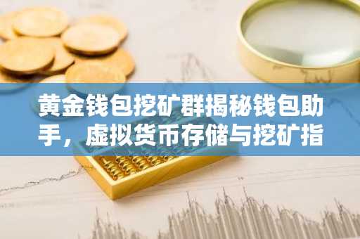 黄金钱包挖矿群揭秘钱包助手，虚拟货币存储与挖矿指南