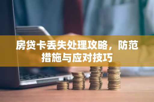 房贷卡丢失处理攻略，防范措施与应对技巧