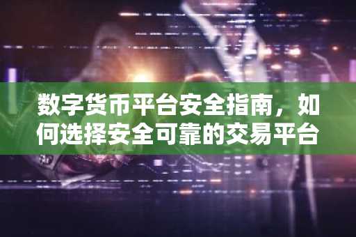 数字货币平台安全指南，如何选择安全可靠的交易平台