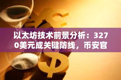 以太坊技术前景分析：3270美元成关键防线，币安官方注册入口助你把握行情