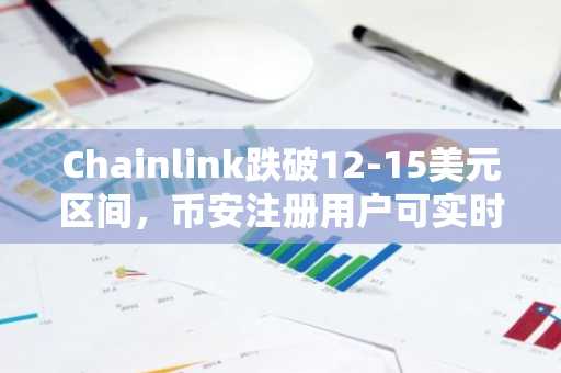 Chainlink跌破12-15美元区间，币安注册用户可实时追踪技术走势与ETF资金动向