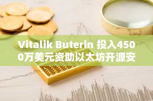 Vitalik Buterin 投入4500万美元资助以太坊开源安全技术，币安注册即享实时行情