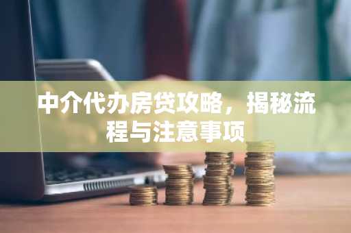 中介代办房贷攻略，揭秘流程与注意事项