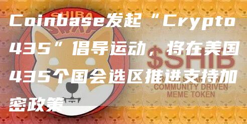 Coinbase发起“Crypto435”倡导运动，将在美国435个国会选区推进支持加密政策