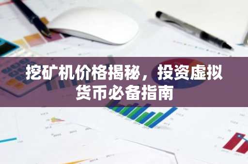 挖矿机价格揭秘，投资虚拟货币必备指南