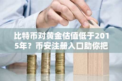 比特币对黄金估值低于2015年？币安注册入口助你把握抄底时机