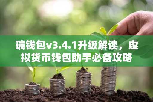 瑞钱包v3.4.1升级解读，虚拟货币钱包助手必备攻略