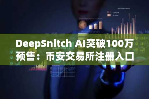 DeepSnitch AI突破100万预售：币安交易所注册入口助你抢占2026加密新机遇