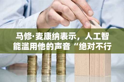 马修·麦康纳表示，人工智能滥用他的声音“绝对不行”。