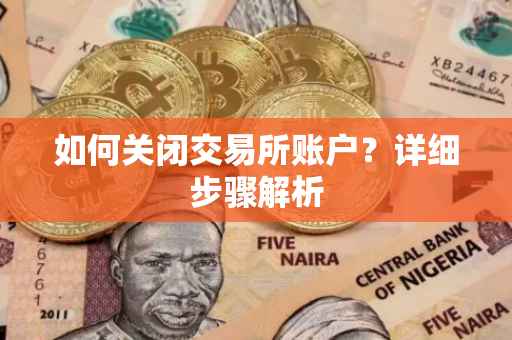 如何关闭交易所账户？详细步骤解析