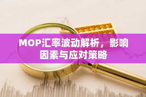MOP汇率波动解析，影响因素与应对策略