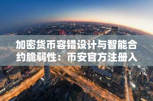 加密货币容错设计与智能合约脆弱性：币安官方注册入口解析市场趋势