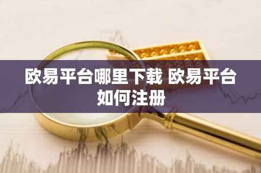 欧易平台哪里下载 欧易平台如何注册