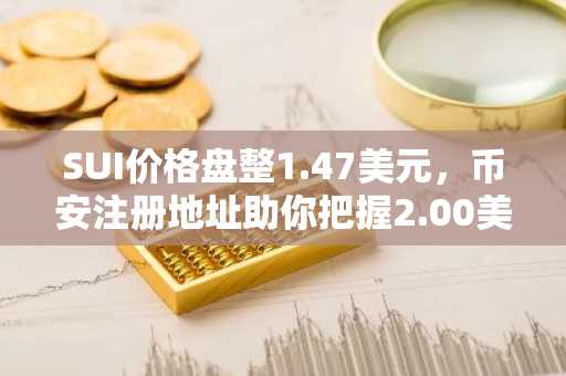 SUI价格盘整1.47美元，币安注册地址助你把握2.00美元阻力突破机会