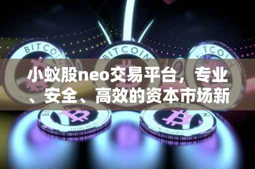 小蚁股neo交易平台，专业、安全、高效的资本市场新航标
